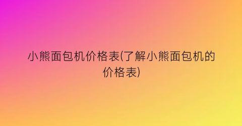 小熊面包机价格表(了解小熊面包机的价格表)