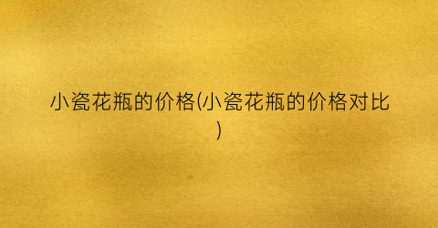 小瓷花瓶的价格(小瓷花瓶的价格对比)