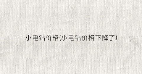 小电钻价格(小电钻价格下降了)