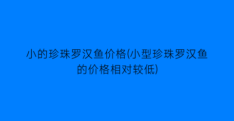 小的珍珠罗汉鱼价格(小型珍珠罗汉鱼的价格相对较低)