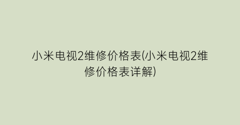 小米电视2维修价格表(小米电视2维修价格表详解)