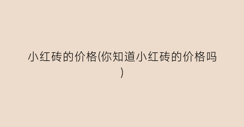 “小红砖的价格(你知道小红砖的价格吗)