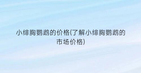 小绯胸鹦鹉的价格(了解小绯胸鹦鹉的市场价格)