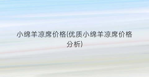 小绵羊凉席价格(优质小绵羊凉席价格分析)