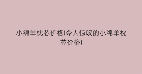 小绵羊枕芯价格(令人惊叹的小绵羊枕芯价格)
