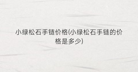 “小绿松石手链价格(小绿松石手链的价格是多少)