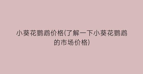 小葵花鹦鹉价格(了解一下小葵花鹦鹉的市场价格)