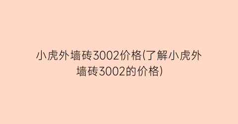 小虎外墙砖3002价格(了解小虎外墙砖3002的价格)