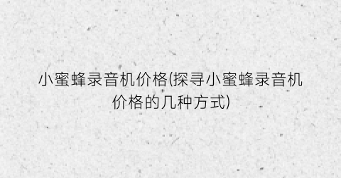 小蜜蜂录音机价格(探寻小蜜蜂录音机价格的几种方式)