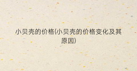 “小贝壳的价格(小贝壳的价格变化及其原因)