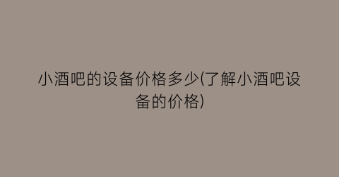 小酒吧的设备价格多少(了解小酒吧设备的价格)