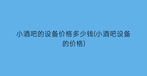 小酒吧的设备价格多少钱(小酒吧设备的价格)