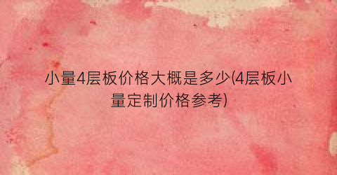 小量4层板价格大概是多少(4层板小量定制价格参考)