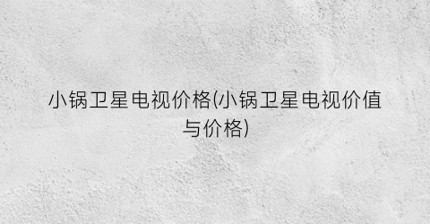 小锅卫星电视价格(小锅卫星电视价值与价格)