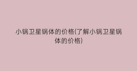 小锅卫星锅体的价格(了解小锅卫星锅体的价格)