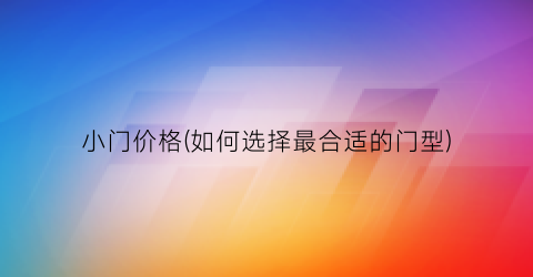小门价格(如何选择最合适的门型)