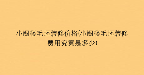 小阁楼毛坯装修价格(小阁楼毛坯装修费用究竟是多少)