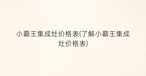 小霸王集成灶价格表(了解小霸王集成灶价格表)
