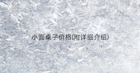小面桌子价格(附详细介绍)