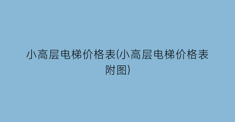 “小高层电梯价格表(小高层电梯价格表附图)