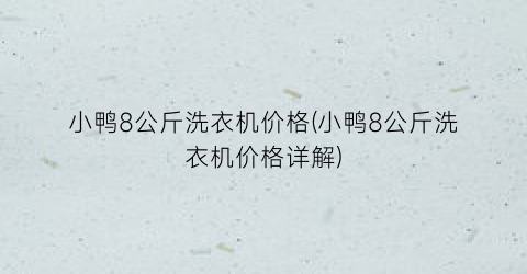 小鸭8公斤洗衣机价格(小鸭8公斤洗衣机价格详解)
