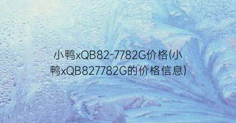 小鸭xQB82-7782G价格(小鸭xQB827782G的价格信息)