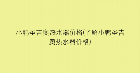 小鸭圣吉奥热水器价格(了解小鸭圣吉奥热水器价格)