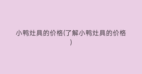 小鸭灶具的价格(了解小鸭灶具的价格)