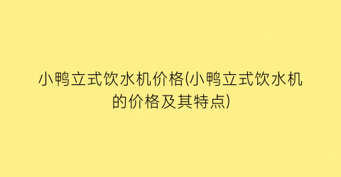 小鸭立式饮水机价格(小鸭立式饮水机的价格及其特点)