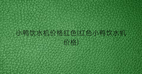 小鸭饮水机价格红色(红色小鸭饮水机价格)