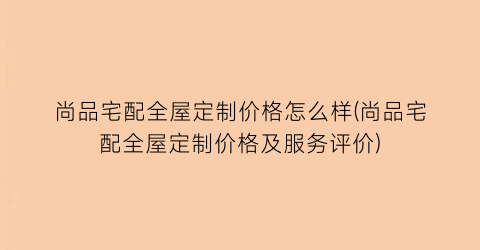 尚品宅配全屋定制价格怎么样(尚品宅配全屋定制价格及服务评价)