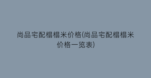 尚品宅配榻榻米价格(尚品宅配榻榻米价格一览表)