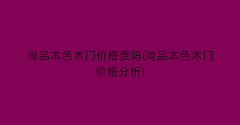 尚品本色木门价格贵吗(尚品本色木门价格分析)