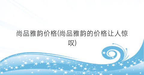 “尚品雅韵价格(尚品雅韵的价格让人惊叹)