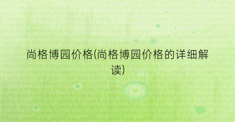 尚格博园价格(尚格博园价格的详细解读)