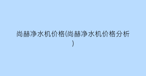 尚赫净水机价格(尚赫净水机价格分析)