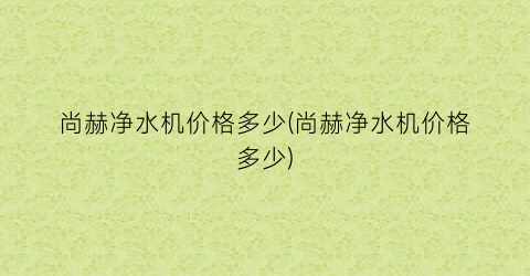 尚赫净水机价格多少(尚赫净水机价格多少)