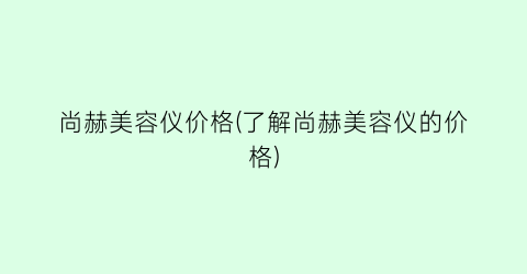 尚赫美容仪价格(了解尚赫美容仪的价格)
