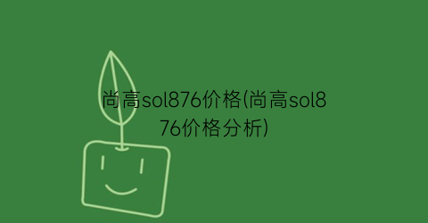 尚高sol876价格(尚高sol876价格分析)