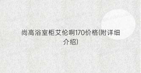 尚高浴室柜艾伦啊170价格(附详细介绍)