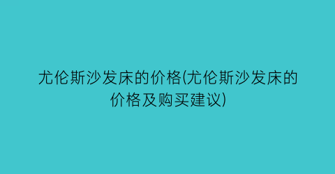 尤伦斯沙发床的价格(尤伦斯沙发床的价格及购买建议)