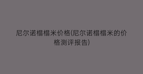 “尼尔诺榻榻米价格(尼尔诺榻榻米的价格测评报告)