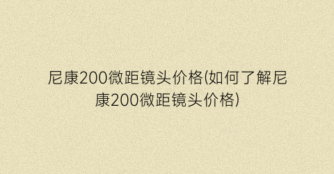 尼康200微距镜头价格(如何了解尼康200微距镜头价格)