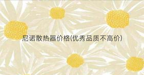 “尼诺散热器价格(优秀品质不高价)