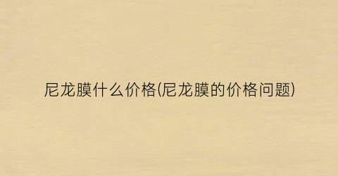 尼龙膜什么价格(尼龙膜的价格问题)