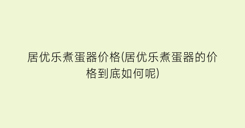 居优乐煮蛋器价格(居优乐煮蛋器的价格到底如何呢)