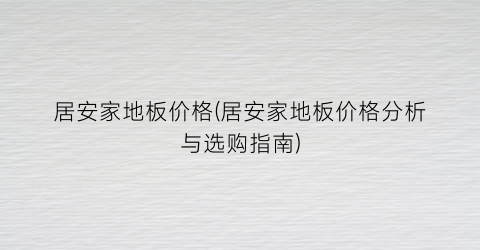 居安家地板价格(居安家地板价格分析与选购指南)