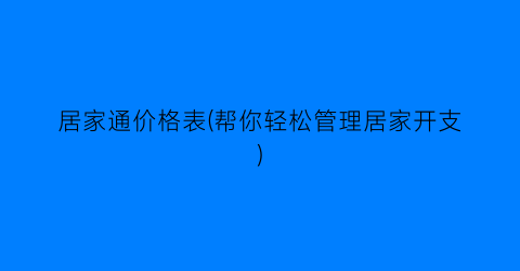 居家通价格表(帮你轻松管理居家开支)
