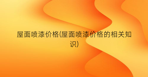 屋面喷漆价格(屋面喷漆价格的相关知识)