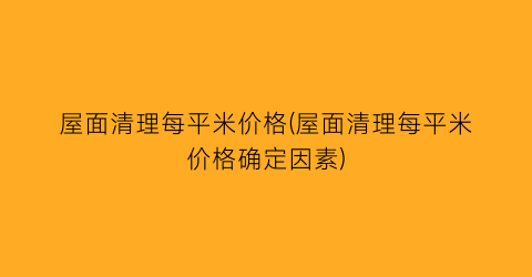 屋面清理每平米价格(屋面清理每平米价格确定因素)